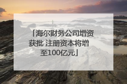 海尔财务公司增资获批 注册资本将增至100亿元