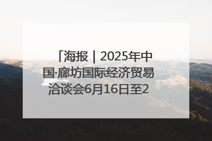 海报｜2025年中国·廊坊国际经济贸易洽谈会6月16日至20日在廊坊召开