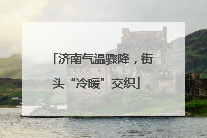 济南气温骤降，街头“冷暖”交织