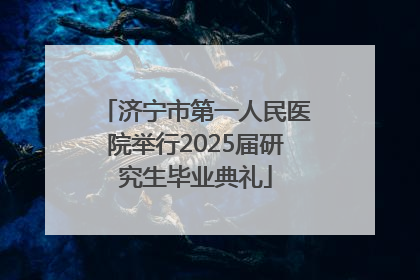 济宁市第一人民医院举行2025届研究生毕业典礼