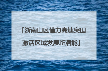 浙南山区借力高速突围 激活区域发展新潜能