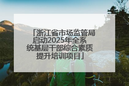 浙江省市场监管局启动2025年全系统基层干部综合素质提升培训项目