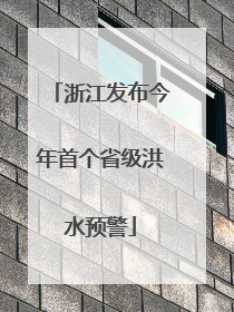 浙江发布今年首个省级洪水预警