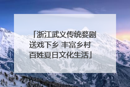 浙江武义传统婺剧送戏下乡 丰富乡村百姓夏日文化生活