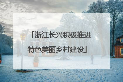 浙江长兴积极推进特色美丽乡村建设
