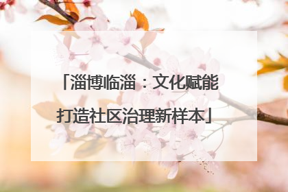 淄博临淄：文化赋能 打造社区治理新样本