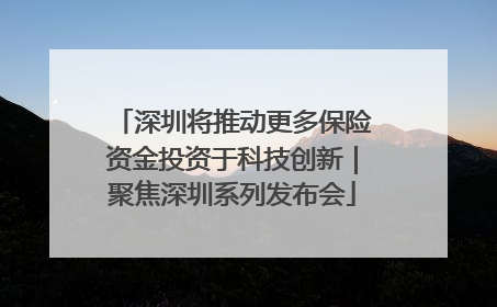 深圳将推动更多保险资金投资于科技创新｜聚焦深圳系列发布会