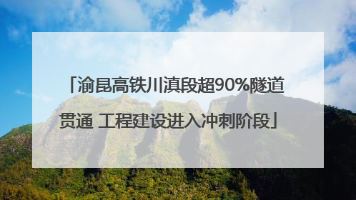 渝昆高铁川滇段超90%隧道贯通 工程建设进入冲刺阶段