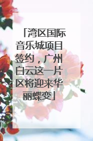 湾区国际音乐城项目签约，广州白云这一片区将迎来华丽蝶变