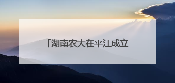 湖南农大在平江成立香米科技小院、稻米深加工联合实验室