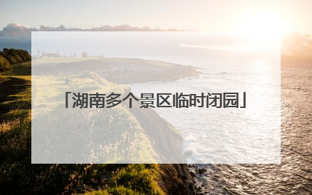 湖南多个景区临时闭园