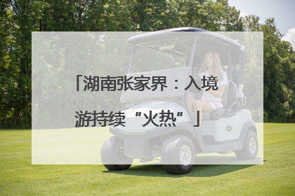 湖南张家界：入境游持续“火热”