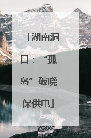 湖南洞口：“孤岛”破晓保供电