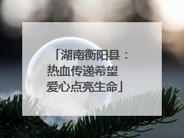 湖南衡阳县：热血传递希望 爱心点亮生命