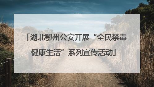 湖北鄂州公安开展“全民禁毒 健康生活”系列宣传活动