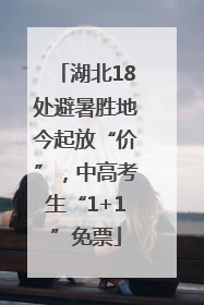 湖北18处避暑胜地今起放“价”，中高考生“1+1”免票