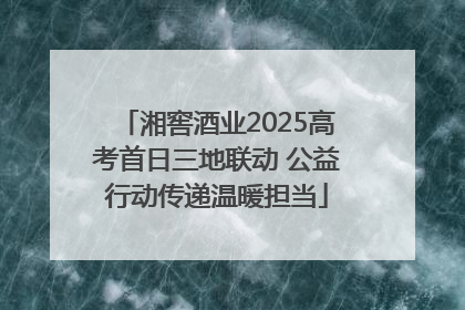 湘窖酒业2025高考首日三地联动 公益行动传递温暖担当