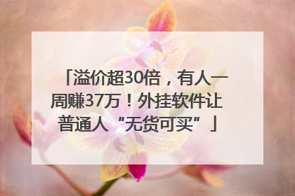 溢价超30倍，有人一周赚37万！外挂软件让普通人“无货可买”