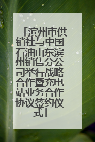 滨州市供销社与中国石油山东滨州销售分公司举行战略合作暨充电站业务合作协议签约仪式