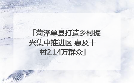 菏泽单县打造乡村振兴集中推进区 惠及十村2.14万群众