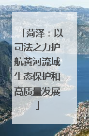 菏泽：以司法之力护航黄河流域生态保护和高质量发展