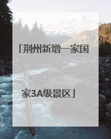 荆州新增一家国家3A级景区