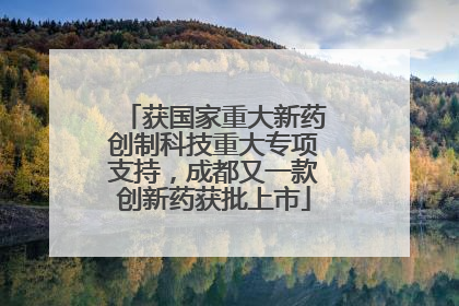 获国家重大新药创制科技重大专项支持，成都又一款创新药获批上市