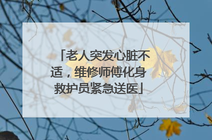 老人突发心脏不适，维修师傅化身救护员紧急送医