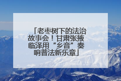 老枣树下的法治故事会！甘肃张掖临泽用“乡音”奏响普法新乐章