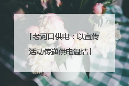老河口供电：以宣传活动传递供电温情