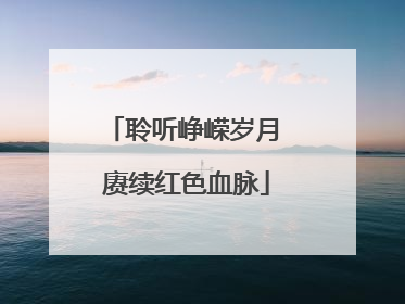 聆听峥嵘岁月 赓续红色血脉