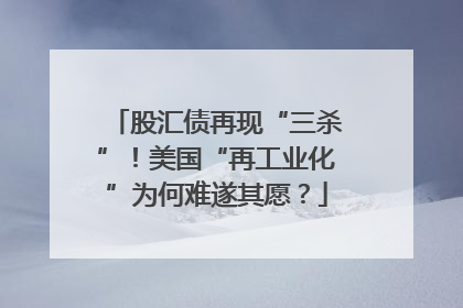 股汇债再现“三杀”！美国“再工业化”为何难遂其愿？