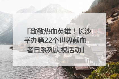 致敬热血英雄！长沙举办第22个世界献血者日系列庆祝活动