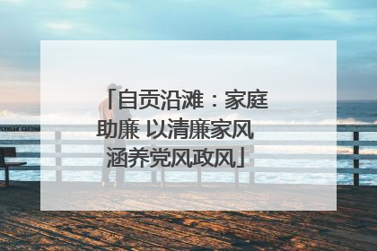 自贡沿滩：家庭助廉 以清廉家风涵养党风政风