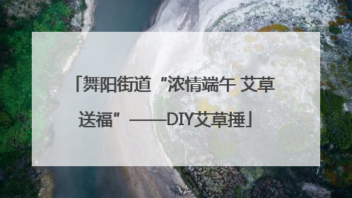 舞阳街道“浓情端午 艾草送福”——DIY艾草捶