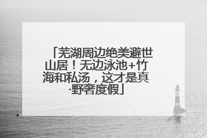 芜湖周边绝美避世山居！无边泳池+竹海和私汤，这才是真·野奢度假