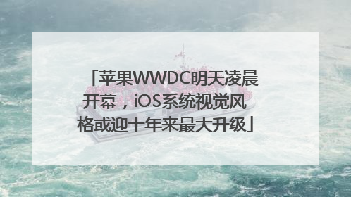 苹果WWDC明天凌晨开幕，iOS系统视觉风格或迎十年来最大升级