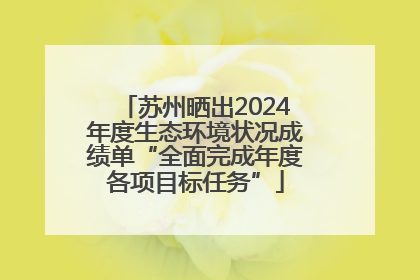 苏州晒出2024年度生态环境状况成绩单“全面完成年度各项目标任务”