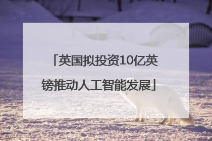 英国拟投资10亿英镑推动人工智能发展