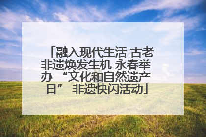 融入现代生活 古老非遗焕发生机 永春举办 “文化和自然遗产日” 非遗快闪活动