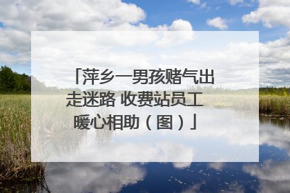 萍乡一男孩赌气出走迷路 收费站员工暖心相助（图）