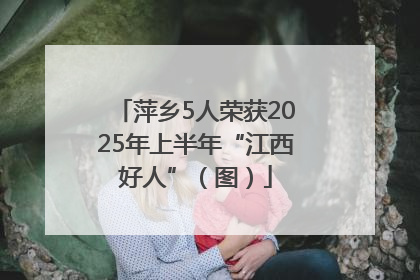 萍乡5人荣获2025年上半年“江西好人”（图）