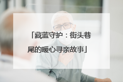 藏蓝守护：街头巷尾的暖心寻亲故事