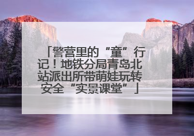警营里的“童”行记！地铁分局青岛北站派出所带萌娃玩转安全“实景课堂”