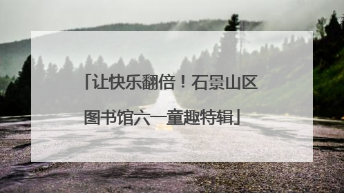 让快乐翻倍！石景山区图书馆六一童趣特辑