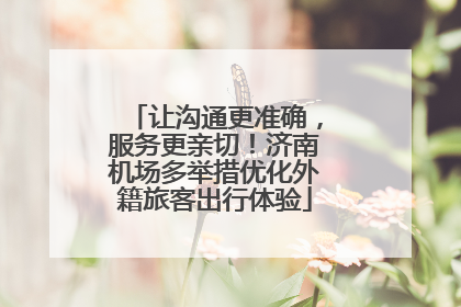 让沟通更准确，服务更亲切！济南机场多举措优化外籍旅客出行体验