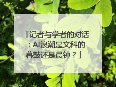 记者与学者的对话：AI浪潮是文科的暮鼓还是晨钟？