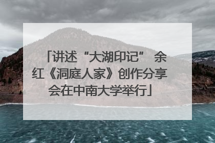 讲述“大湖印记” 余红《洞庭人家》创作分享会在中南大学举行