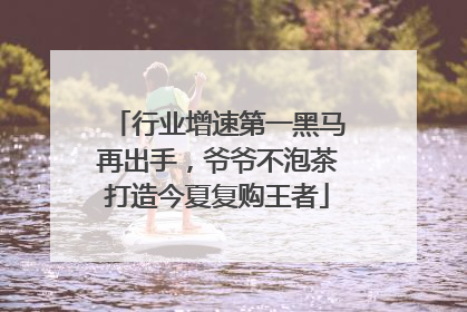 行业增速第一黑马再出手，爷爷不泡茶打造今夏复购王者