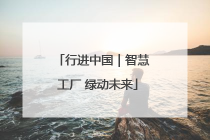 行进中国｜智慧工厂 绿动未来